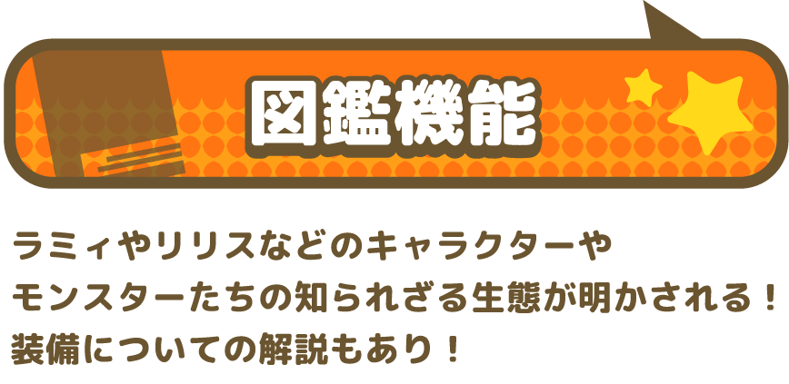 図鑑機能 ラミィやリリスなどのキャラクターやモンスターたちの知られざる生態が明かされる！新装備も追加されています