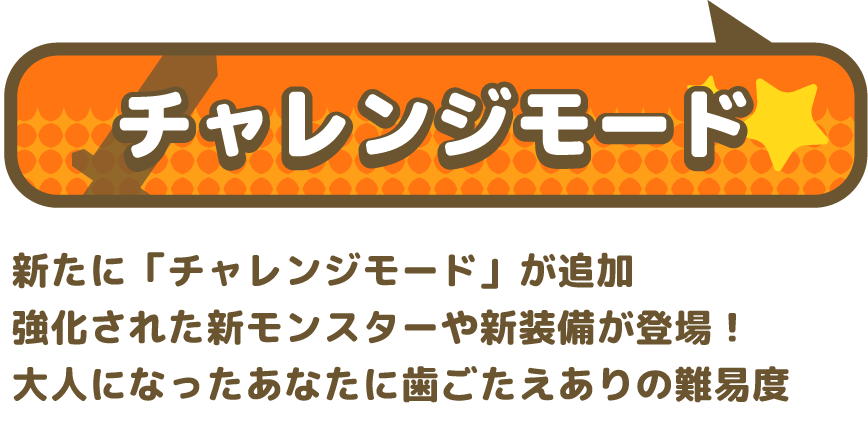 新たに「チャレンジモード」が追加 強化された新モンスターが登場！大人になったあなたに歯ごたえありの難易度