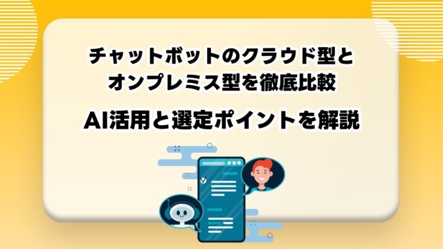 チャットボットのクラウド型とオンプレミス型を徹底比較｜AI活用と選定ポイントを解説のアイキャッチ