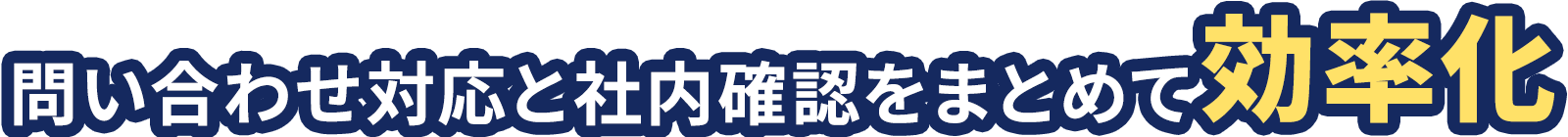 問い合わせ対応と社内確認をまとめて効率化
