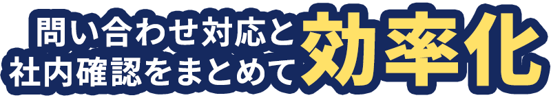 問い合わせ対応と社内確認をまとめて効率化